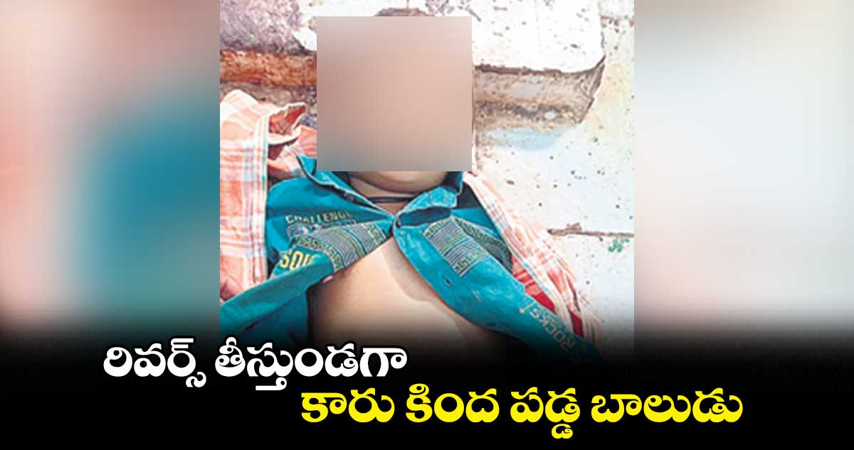 రివర్స్​ తీస్తుండగా కారు కింద పడ్డ బాలుడు