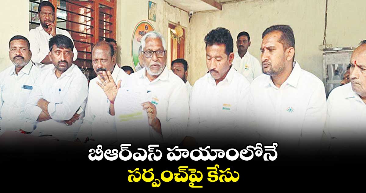 బీఆర్ఎస్​ హయాంలోనే సర్పంచ్​పై కేసు