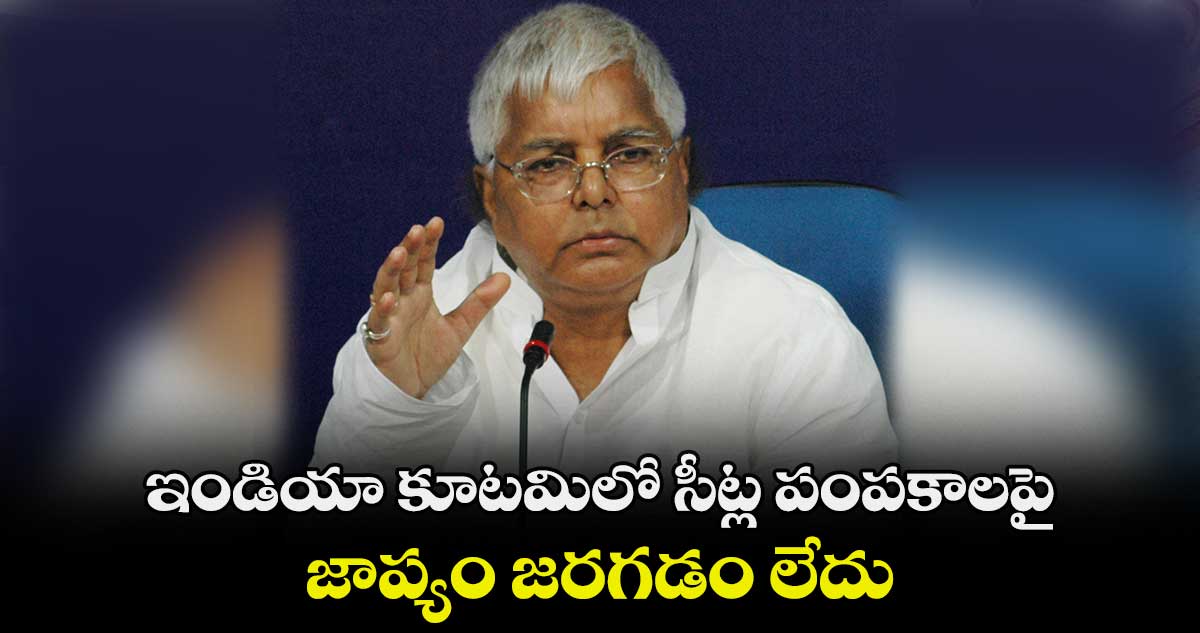 ఇండియా కూటమిలో సీట్ల పంపకాలపై జాప్యం జరగడం లేదు : లాలూ