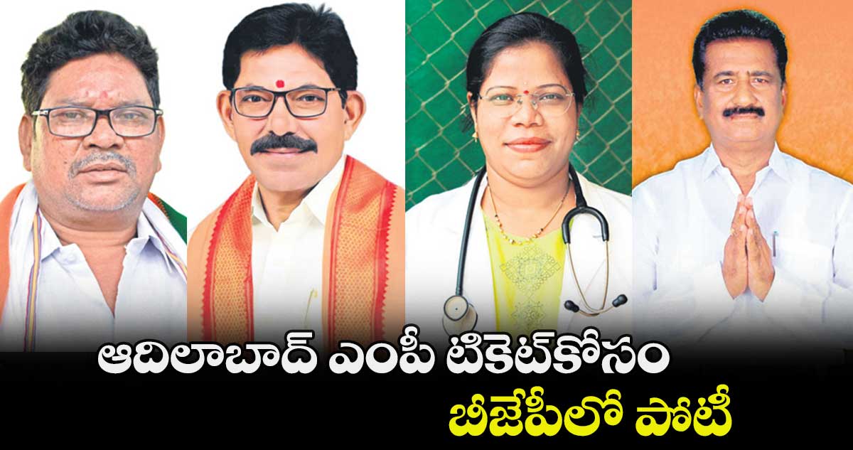 ఆదిలాబాద్ ఎంపీ టికెట్​కోసం ..బీజేపీలో పోటీ