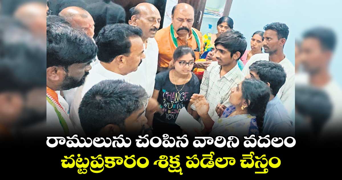 రాములును చంపిన వారిని వదలం.. చట్టప్రకారం శిక్ష పడేలా చేస్తం