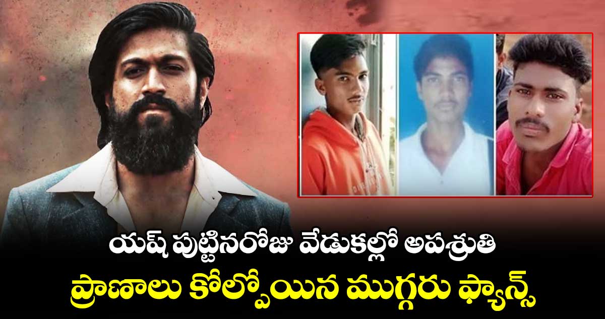 యష్ పుట్టినరోజు వేడుకల్లో అపశ్రుతి.. ప్రాణాలు కోల్పోయిన ముగ్గరు ఫ్యాన్స్