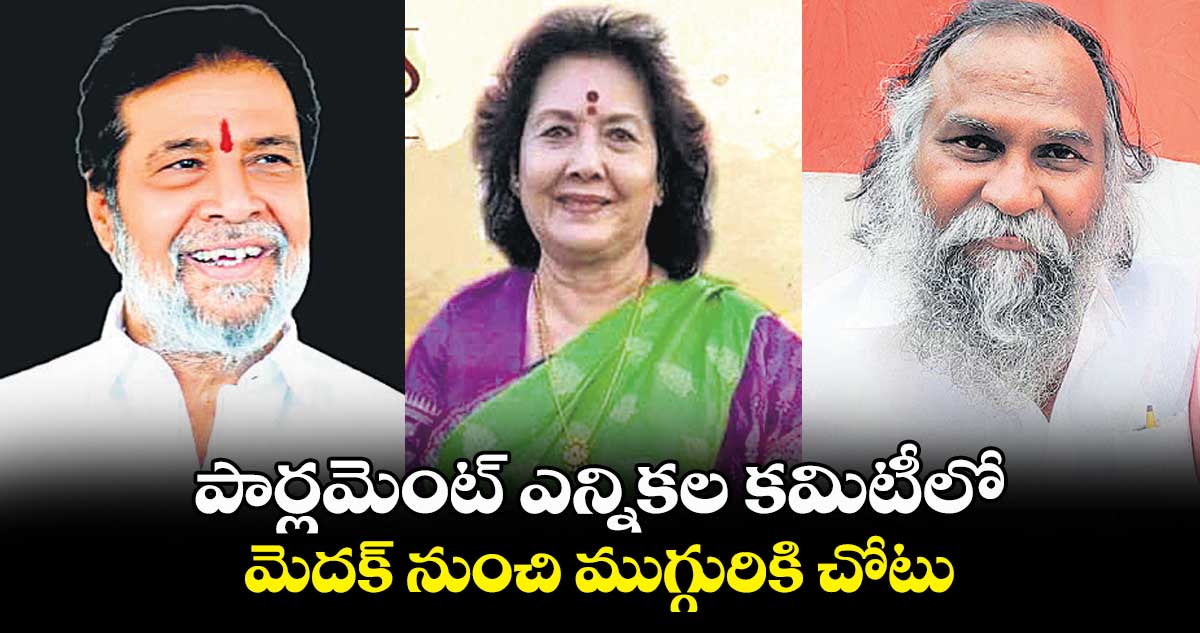 పార్లమెంట్ ఎన్నికల కమిటీలో మెదక్ నుంచి ముగ్గురికి చోటు