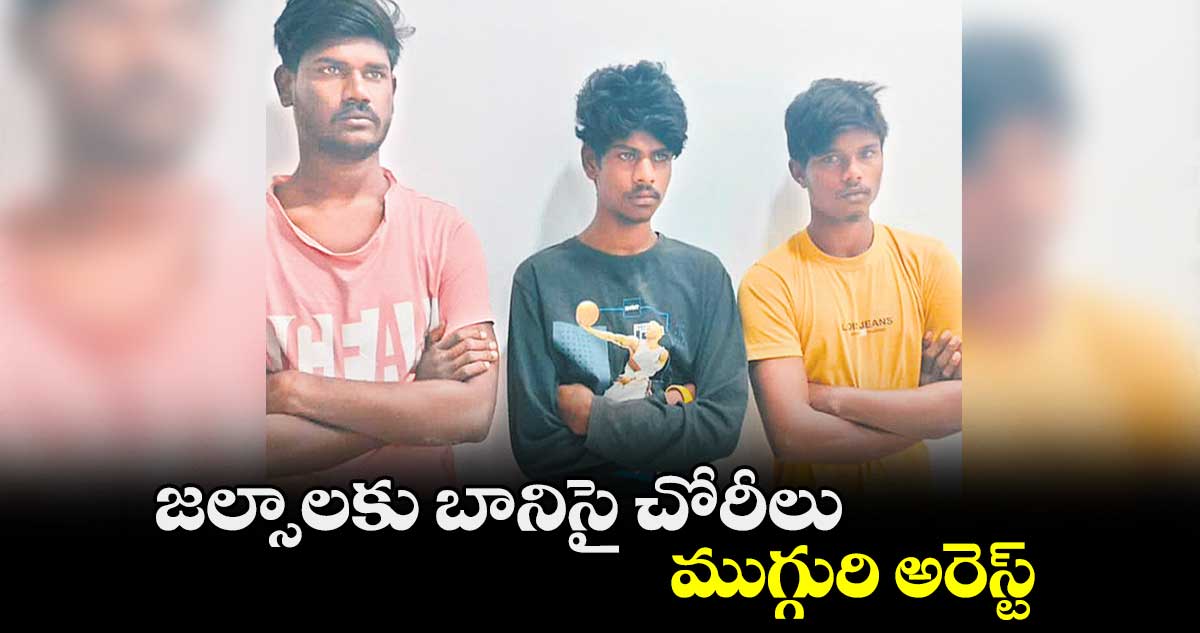 జల్సాలకు బానిసై చోరీలు.. ముగ్గురి అరెస్ట్