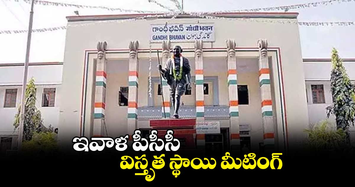 ఇవాళ పీసీసీ విస్తృత స్థాయి మీటింగ్