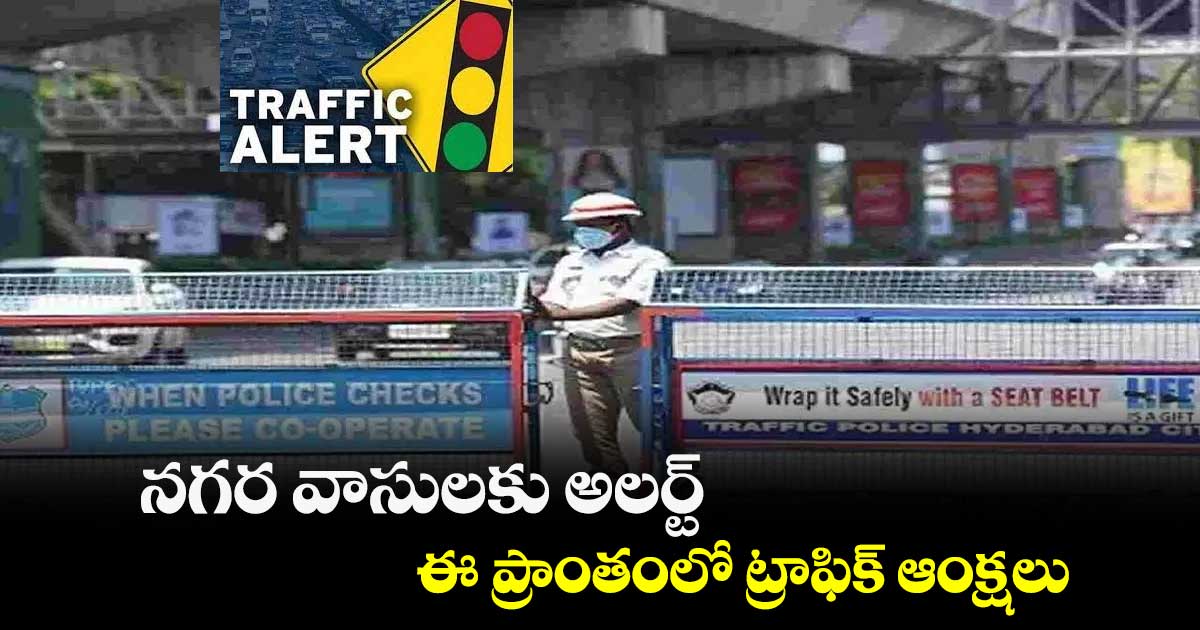 నగర వాసులకు అలర్ట్..ఈ ప్రాంతంలో ట్రాఫిక్ ఆంక్షలు..
