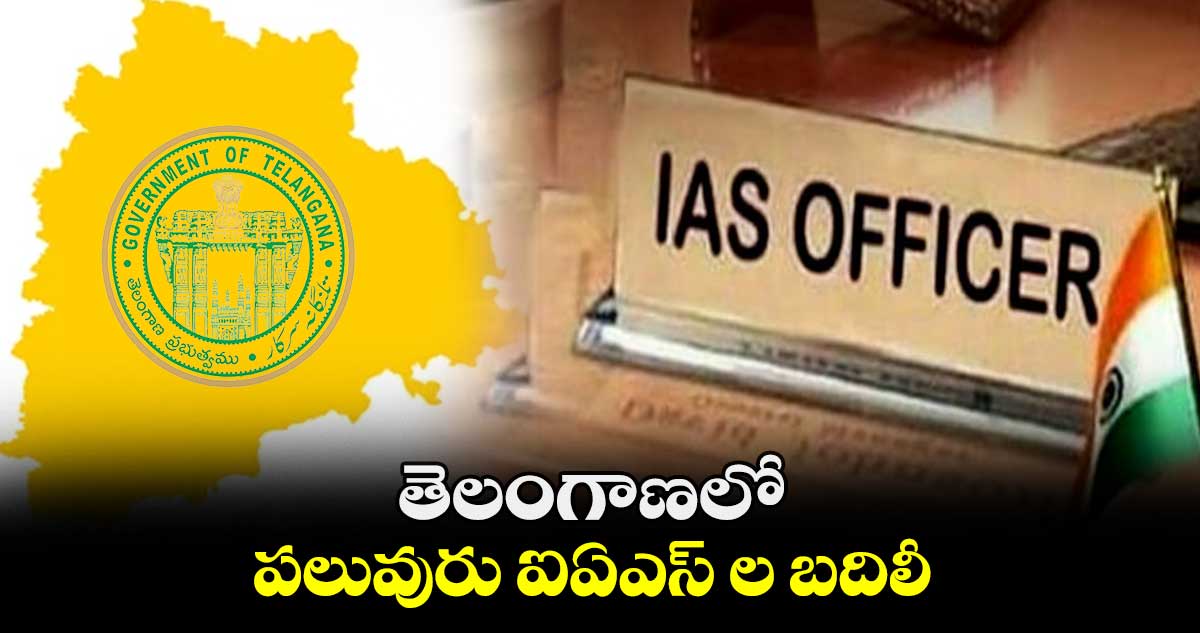 తెలంగాణలో పలువురు ఐఏఎస్ ల బదిలీ