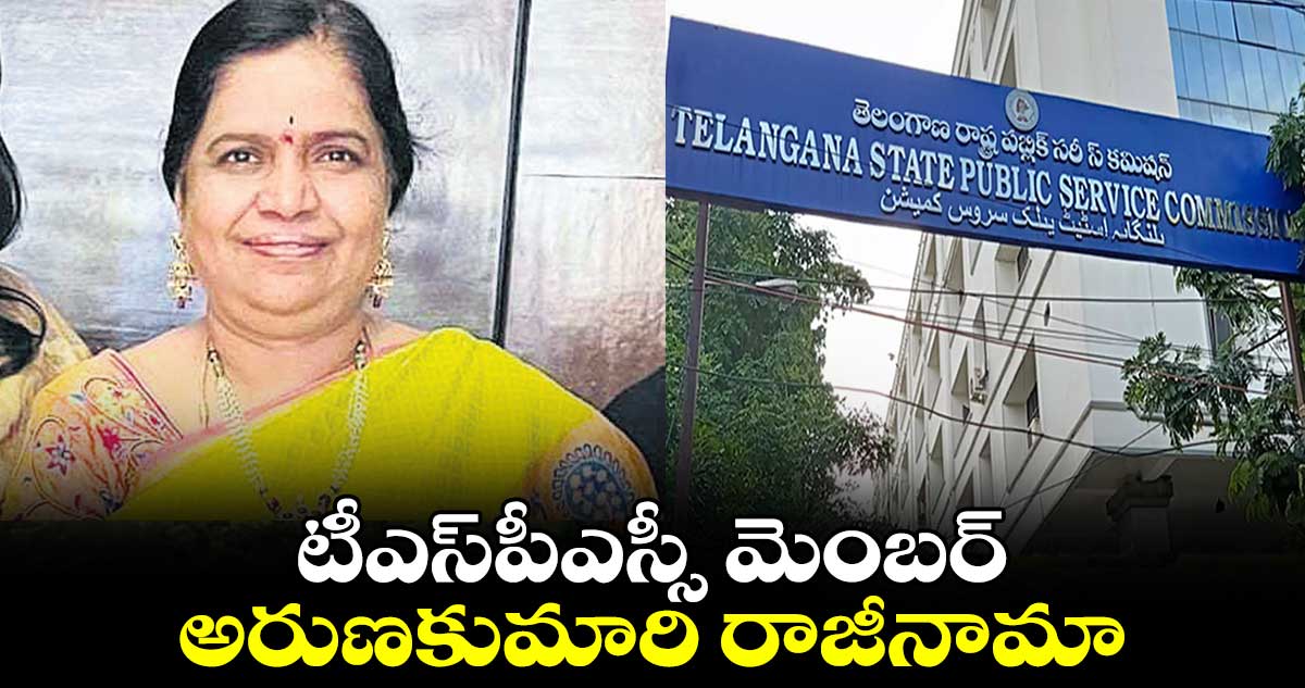 టీఎస్పీఎస్సీ మెంబర్ అరుణకుమారి రాజీనామా