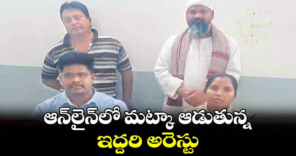 ఆన్లైన్లో మట్కా ఆడుతున్న ఇద్దరి అరెస్టు
