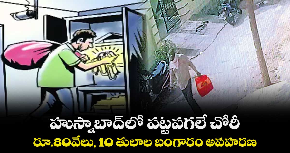 హుస్నాబాద్​లో పట్టపగలే చోరీ ..  రూ.80వేలు, 10 తులాల బంగారం అపహరణ