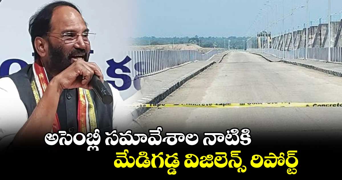 అసెంబ్లీ సమావేశాల నాటికి..మేడిగడ్డ విజిలెన్స్ రిపోర్ట్ : ఉత్తమ్ కుమార్ రెడ్డి