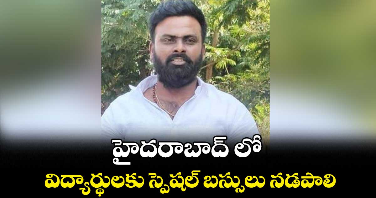 హైదరాబాద్ లో విద్యార్థులకు స్పెషల్ బస్సులు నడపాలి : వేముల రామకృష్ణ