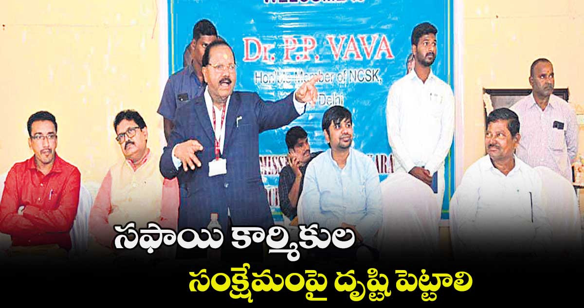 సఫాయి కార్మికుల సంక్షేమంపై దృష్టి పెట్టాలి : పీపీ వావా