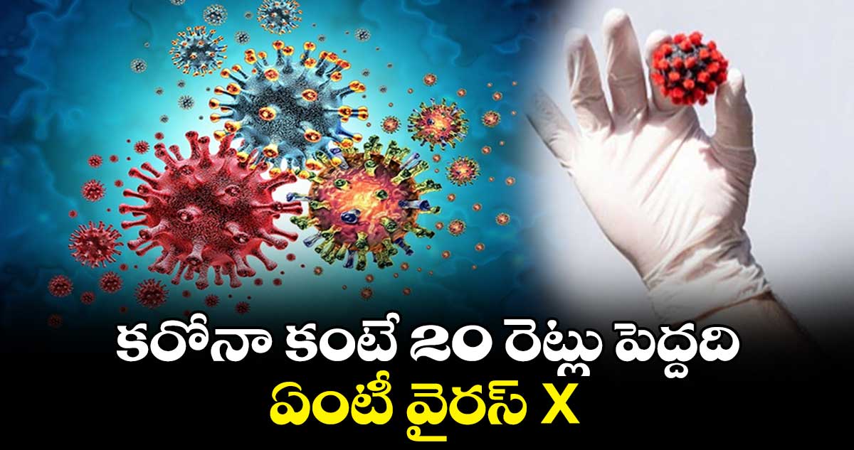 కరోనా కంటే 20 రెట్లు పెద్దది.. ఏంటీ వైరస్ X