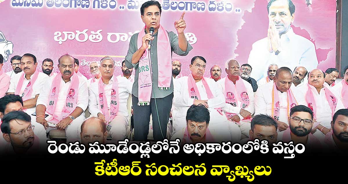 రెండు మూడేండ్లలోనే అధికారంలోకి వస్తం..  కేటీఆర్ సంచలన వ్యాఖ్యలు