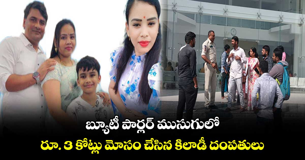 బ్యూటీ పార్లర్ ముసుగులో రూ. 3 కోట్లు మోసం చేసిన కిలాడీ దంపతులు