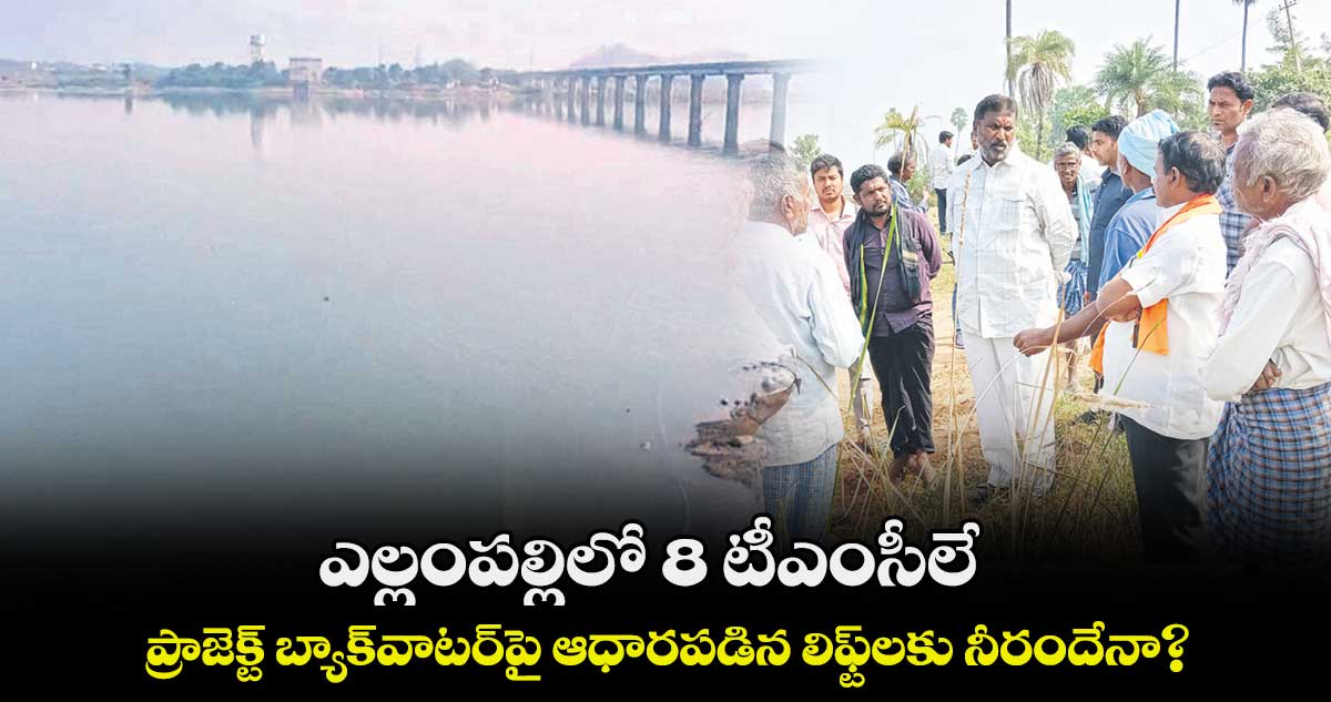ఎల్లంపల్లిలో 8 టీఎంసీలే..ప్రాజెక్ట్ బ్యాక్వాటర్పై ఆధారపడిన లిఫ్ట్లకు నీరందేనా?