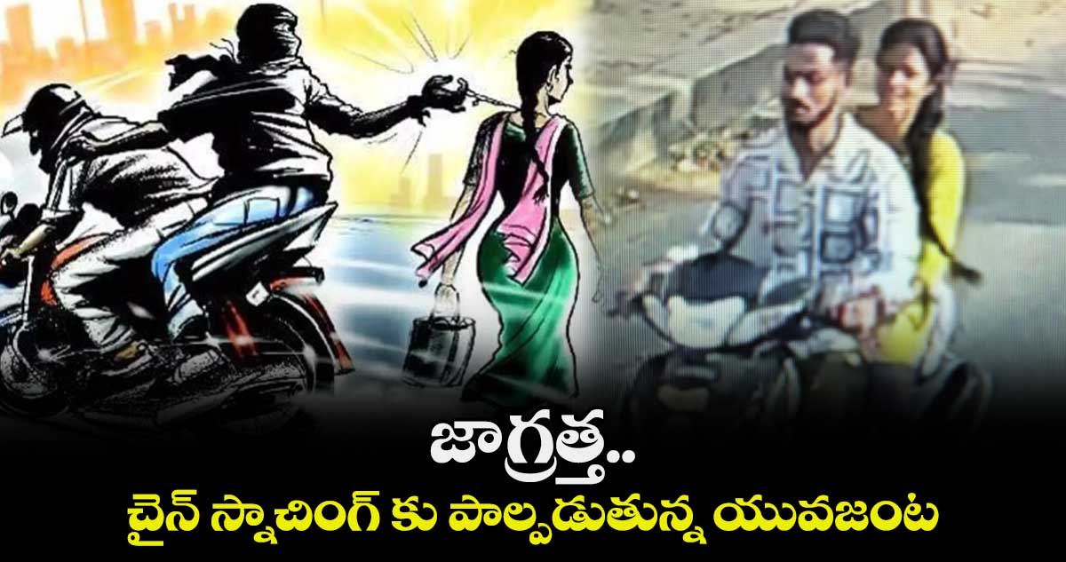 జాగ్రత్త.. చైన్ స్నాచింగ్ కు పాల్పడుతున్న యువజంట