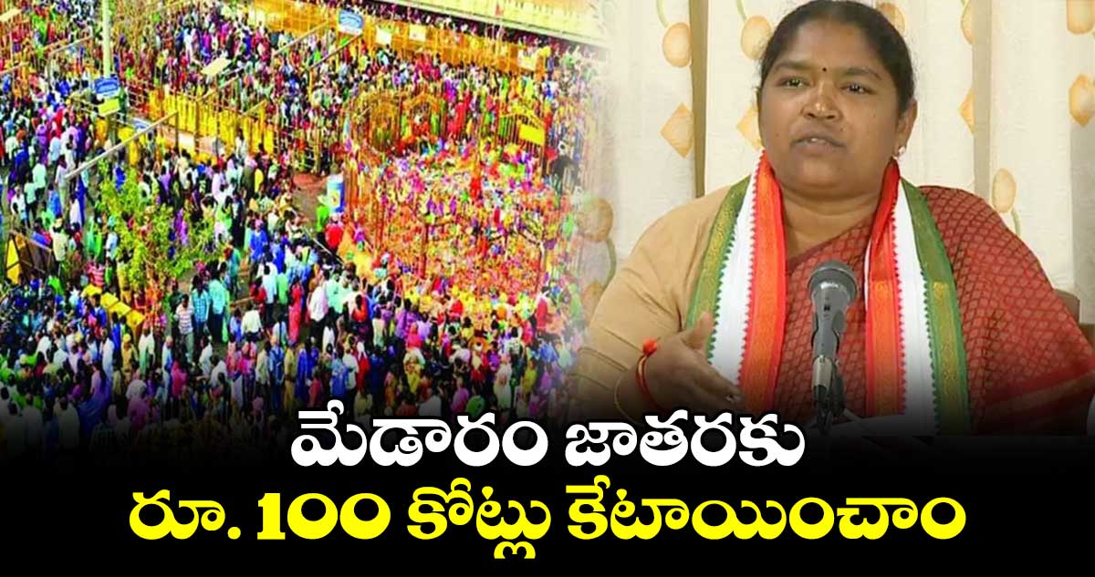 మేడారం జాతరకు రూ. 100 కోట్లు కేటాయించాం : మంత్రి సీతక్క