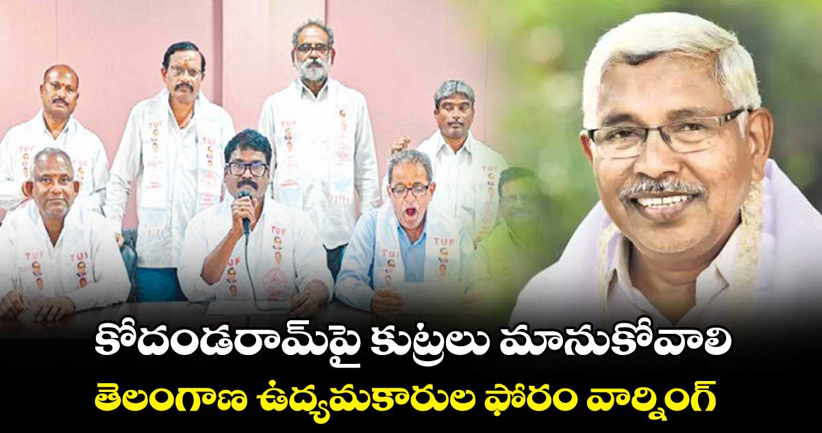 కోదండరామ్పై కుట్రలు మానుకోవాలి .. తెలంగాణ ఉద్యమకారుల ఫోరం వార్నింగ్