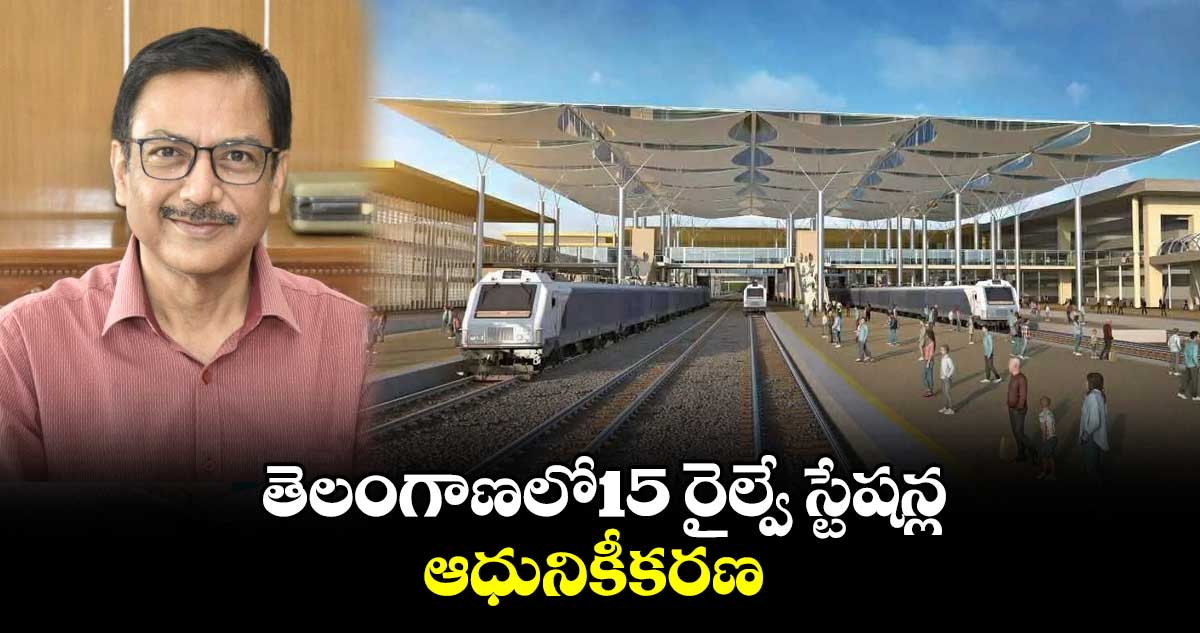 తెలంగాణలో15 రైల్వే స్టేషన్ల ఆధునికీకరణ: సౌత్ సెంట్రల్ రైల్వే జీఎం