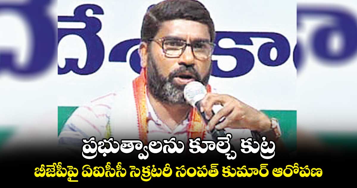 ప్రభుత్వాలను కూల్చే కుట్ర.. బీజేపీపై ఏఐసీసీ సెక్రటరీ సంపత్ కుమార్ ఆరోపణ