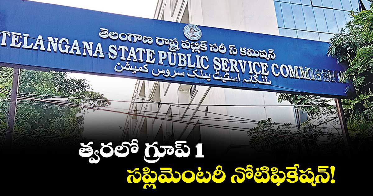 త్వరలో గ్రూప్ 1 సప్లిమెంటరీ నోటిఫికేషన్!