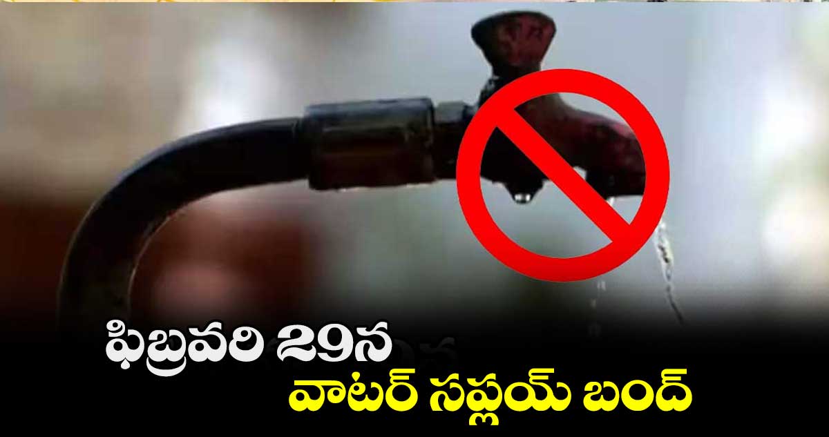 ఫిబ్రవరి 29న ఈ ఏరియాల్లో వాటర్​ సప్లయ్​ బంద్