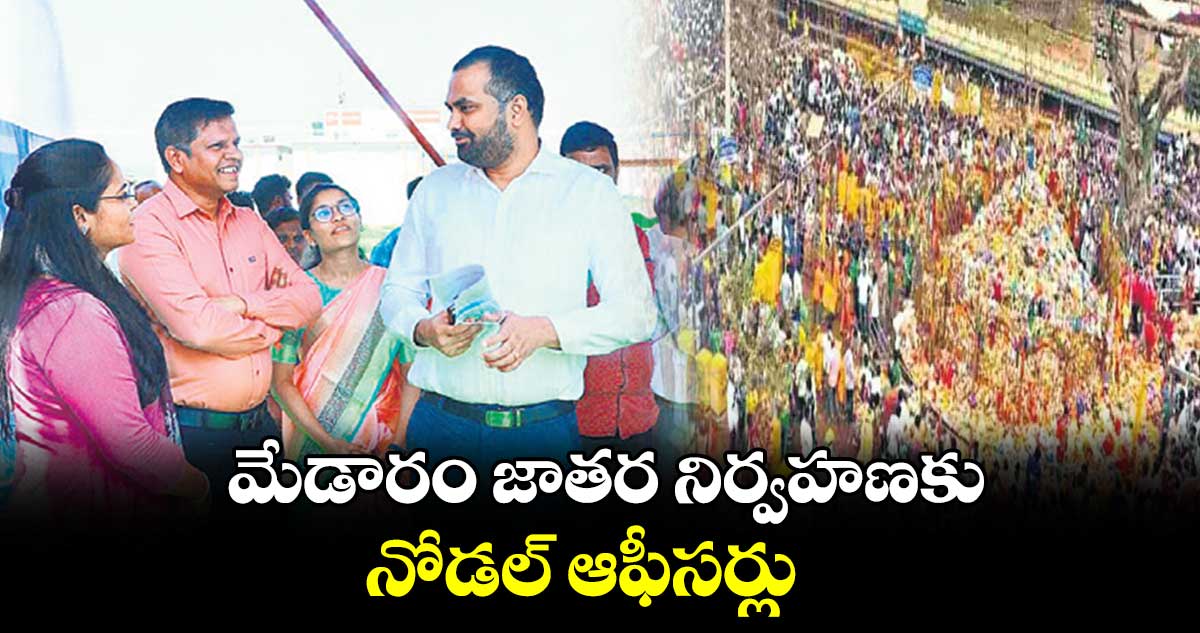 మేడారం జాతర నిర్వహణకు నోడల్ ఆఫీసర్లు