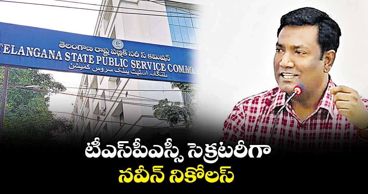 టీఎస్పీఎస్సీ సెక్రటరీగా నవీన్ నికోలస్