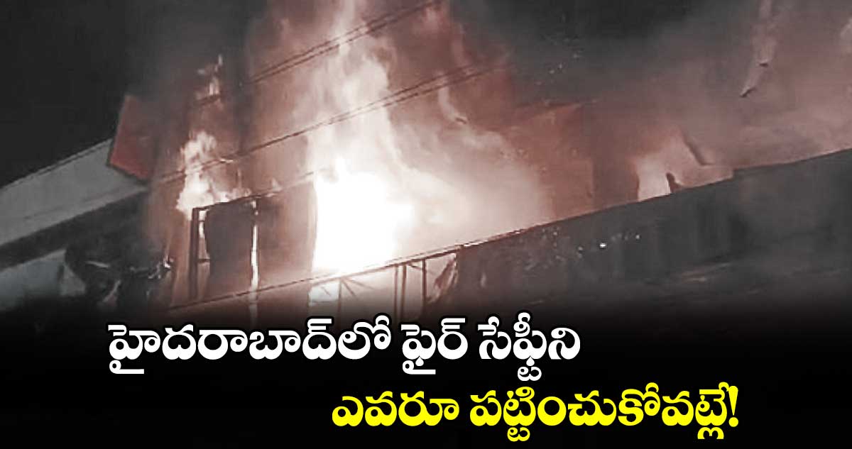 హైదరాబాద్లో ఫైర్ సేఫ్టీని .. ఎవరూ పట్టించుకోవట్లే!