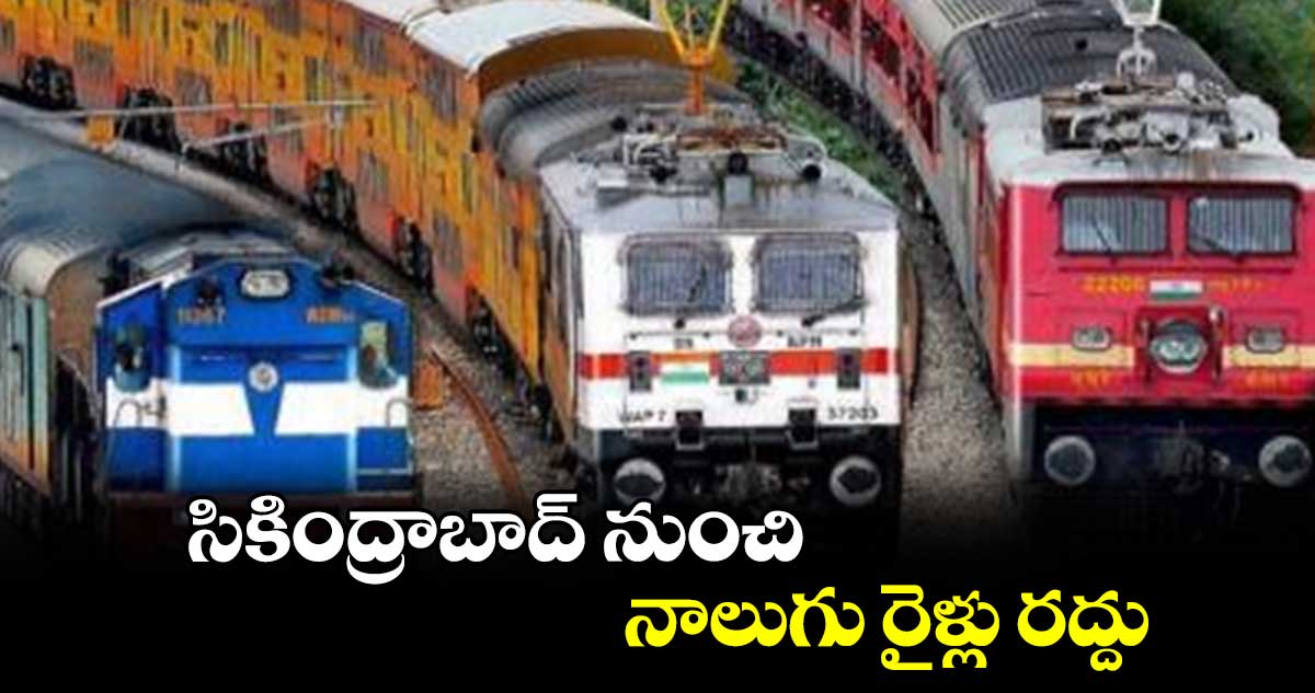 సికింద్రాబాద్ నుంచి  నాలుగు రైళ్లు రద్దు