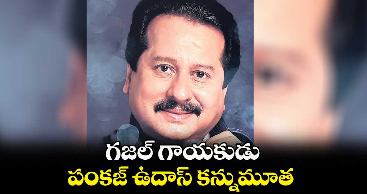 గజల్ గాయకుడు పంకజ్ ఉదాస్ కన్నుమూత