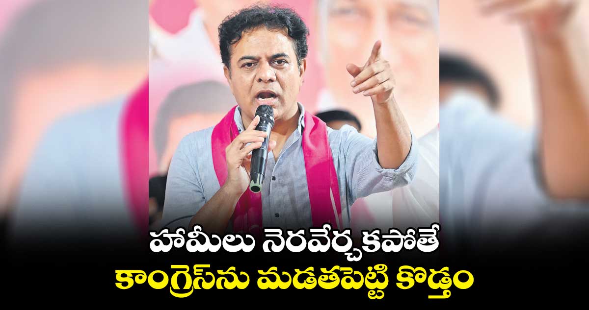 హామీలు నెరవేర్చకపోతే .. కాంగ్రెస్ను మడతపెట్టి కొడ్తం
