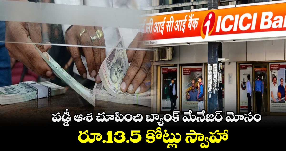 వడ్డీ ఆశ చూపించి బ్యాంక్ మేనేజర్ మోసం .. రూ.13.5 కోట్లు స్వాహా