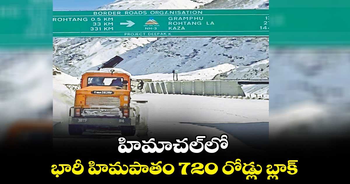 హిమాచల్లో భారీ హిమపాతం 720 రోడ్లు బ్లాక్