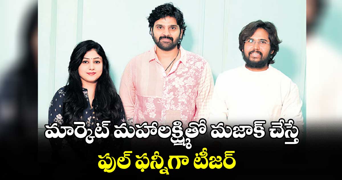 మార్కెట్ మహాలక్ష్మితో మజాక్ చేస్తే.. ఫుల్ ఫన్నీగా టీజర్