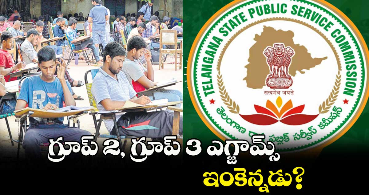 గ్రూప్ 2, గ్రూప్ 3 ఎగ్జామ్స్ ఇంకెన్నడు?