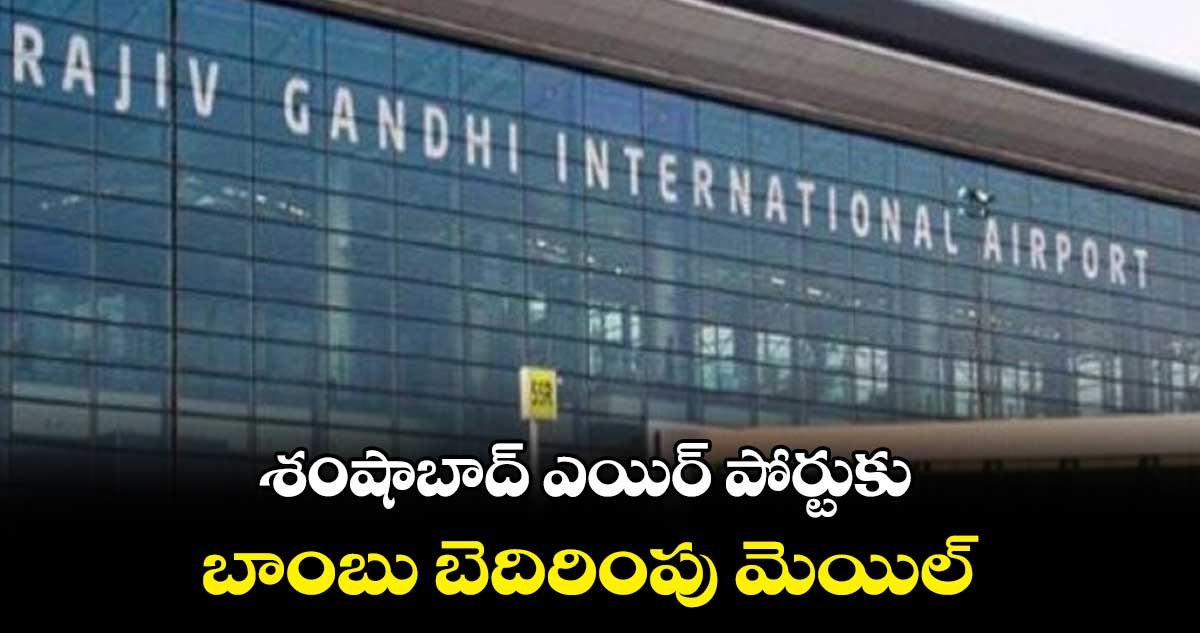 శంషాబాద్ ఎయిర్ పోర్టుకు బాంబు బెదిరింపు మెయిల్