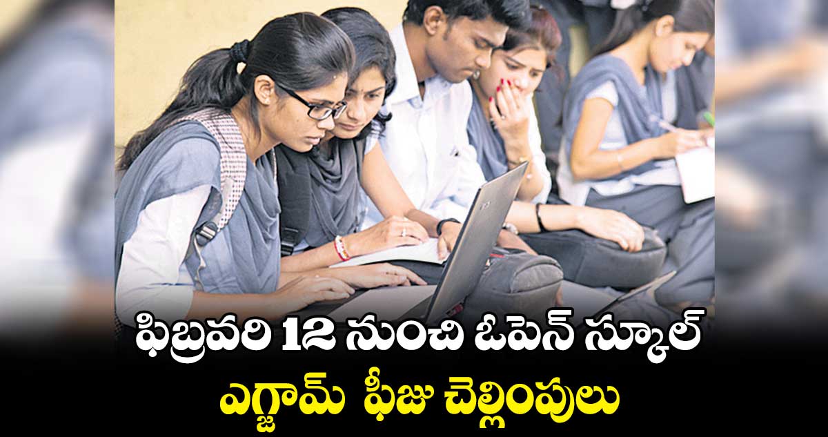 ఫిబ్రవరి 12 నుంచి ఓపెన్ స్కూల్ ఎగ్జామ్ ఫీజు చెల్లింపులు