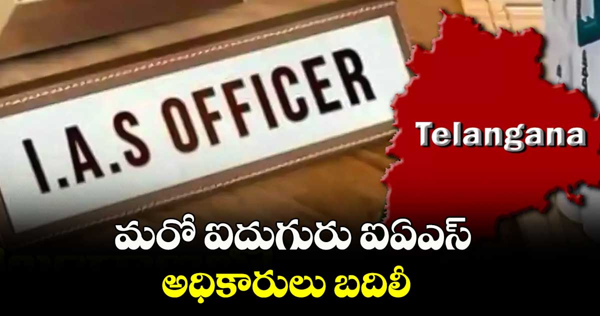 మరో ఐదుగురు ఐఏఎస్ అధికారులు బదిలీ