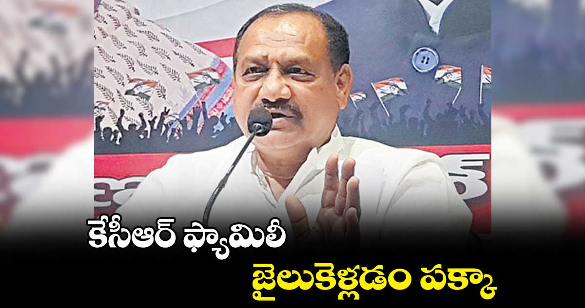 కేసీఆర్ ఫ్యామిలీ జైలుకెళ్లడం పక్కా: మహేష్ కుమార్ గౌడ్ 
