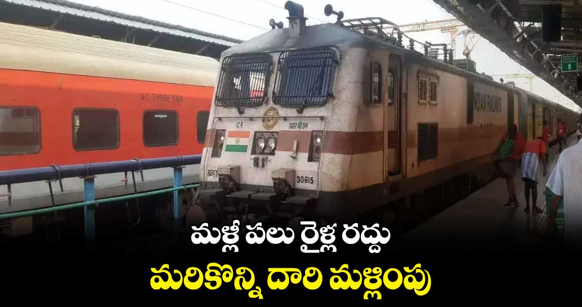 మళ్లీ పలు రైళ్ల రద్దు .. మరికొన్ని దారి మళ్లింపు