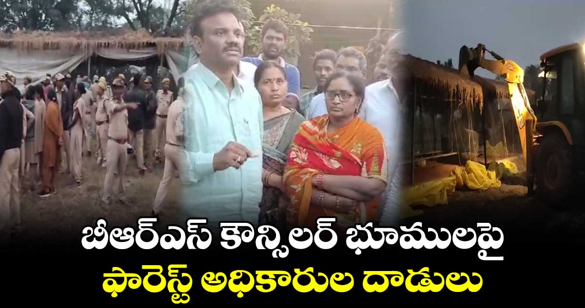 బీఆర్ఎస్ కౌన్సిలర్ భూములపై ఫారెస్ట్ అధికారుల దాడులు