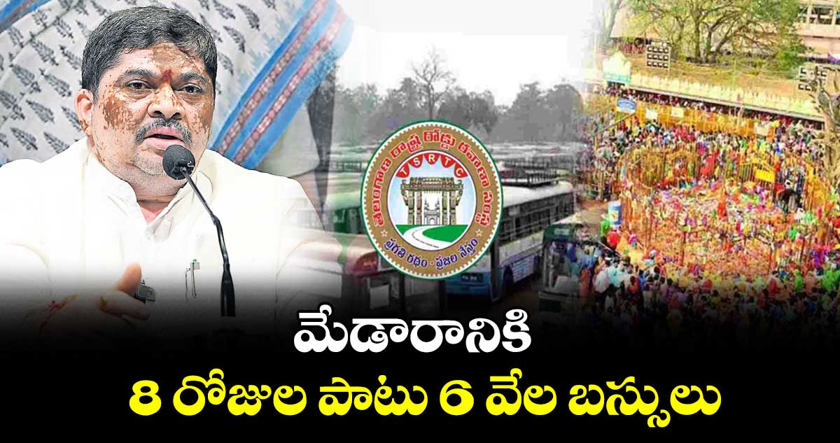 మేడారానికి 8 రోజుల పాటు 6 వేల బస్సులు