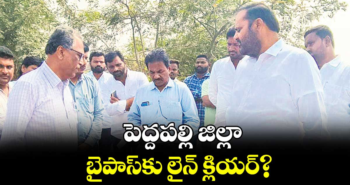 పెద్దపల్లి జిల్లా బైపాస్‌‌‌‌‌‌‌‌కు లైన్​​ క్లియర్?