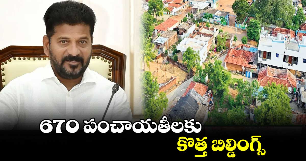670 పంచాయతీలకు కొత్త బిల్డింగ్స్