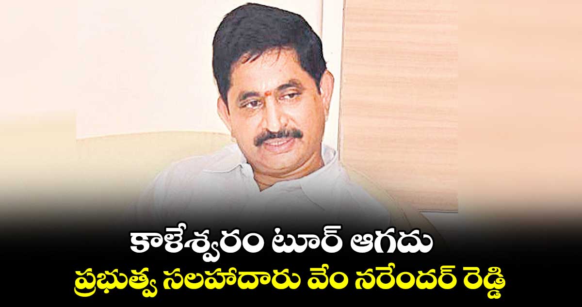 కాళేశ్వరం టూర్ ఆగదు: ప్రభుత్వ సలహాదారు వేం నరేందర్ రెడ్డి