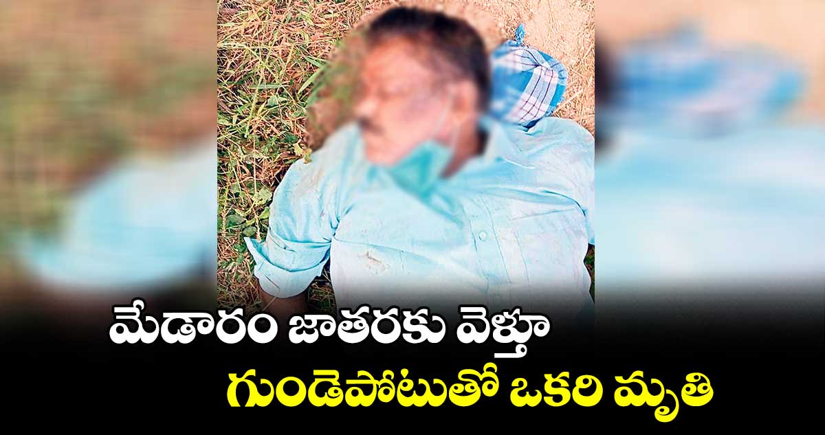 మేడారం జాతరకు వెళ్తూ గుండెపోటుతో ఒకరి మృతి