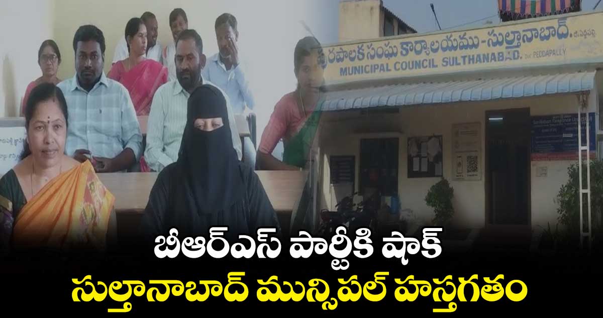 బీఆర్ఎస్ పార్టీకి షాక్..సుల్తానాబాద్ మున్సిపల్ లో నెగ్గిన అవిశ్వాసం